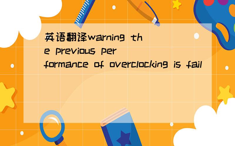 英语翻译warning the previous performance of overclocking is fail