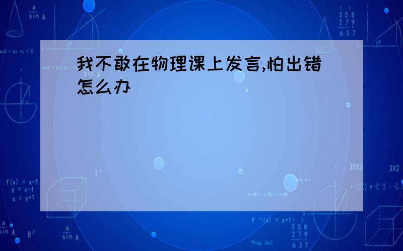 我不敢在物理课上发言,怕出错怎么办