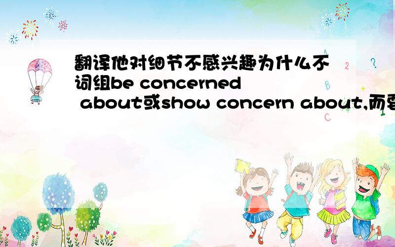 翻译他对细节不感兴趣为什么不词组be concerned about或show concern about,而要用con