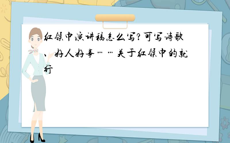 红领巾演讲稿怎么写?可写诗歌、好人好事……关于红领巾的就行