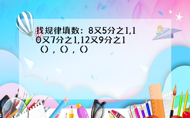 找规律填数：8又5分之1,10又7分之1,12又9分之1（）,（）,（）