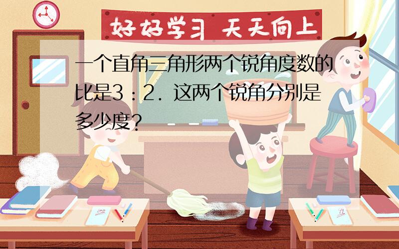 一个直角三角形两个锐角度数的比是3：2．这两个锐角分别是多少度？