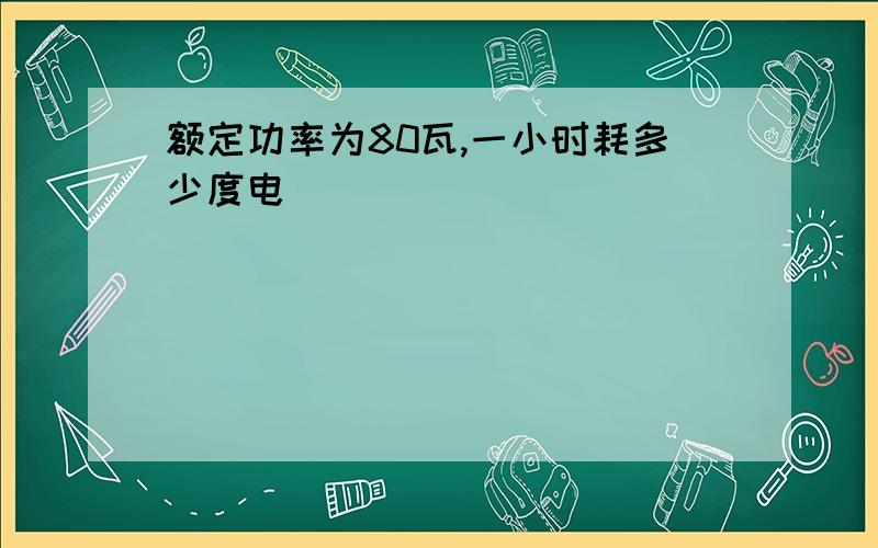 额定功率为80瓦,一小时耗多少度电