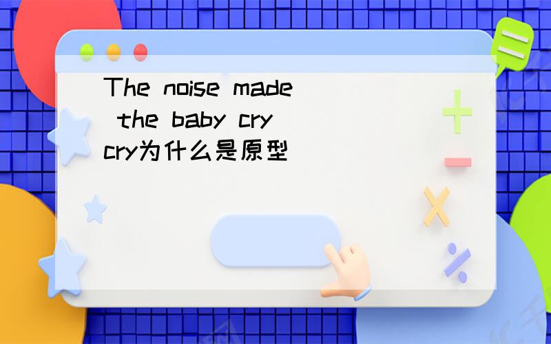 The noise made the baby cry cry为什么是原型