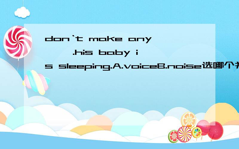 don‘t make any{ }.his baby is sleeping.A.voiceB.noise选哪个并请讲明