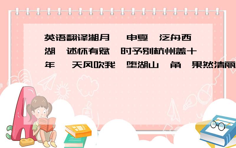 英语翻译湘月 壬申夏,泛舟西湖,述怀有赋,时予别杭州盖十年矣 天风吹我,堕湖山一角,果然清丽.曾是东华生小客,回首苍茫无