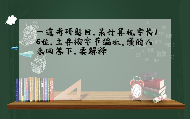 一道考研题目，某计算机字长16位，主存按字节编址。懂的人来回答下，要解释