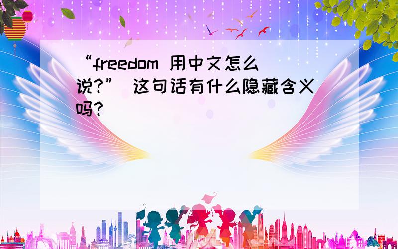 “freedom 用中文怎么说?” 这句话有什么隐藏含义吗?