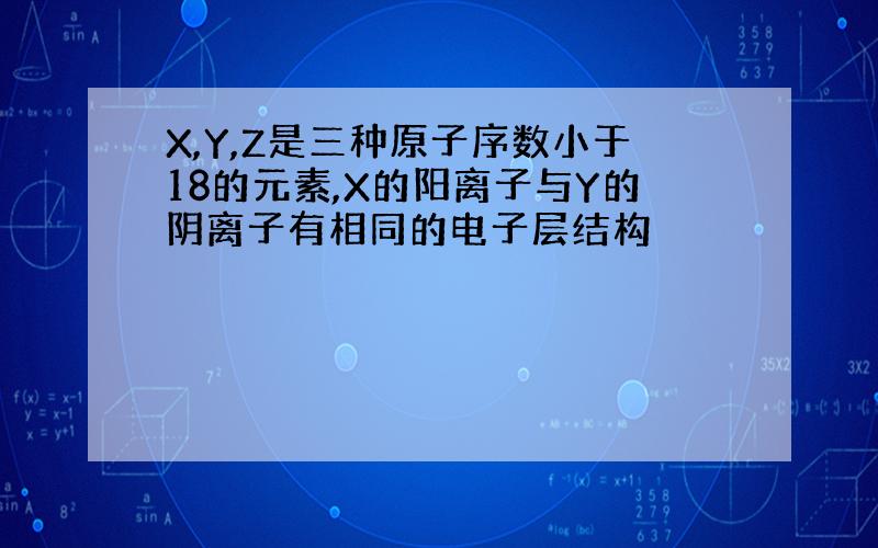 X,Y,Z是三种原子序数小于18的元素,X的阳离子与Y的阴离子有相同的电子层结构