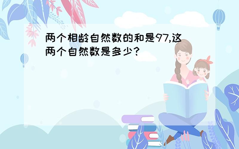 两个相龄自然数的和是97,这两个自然数是多少?