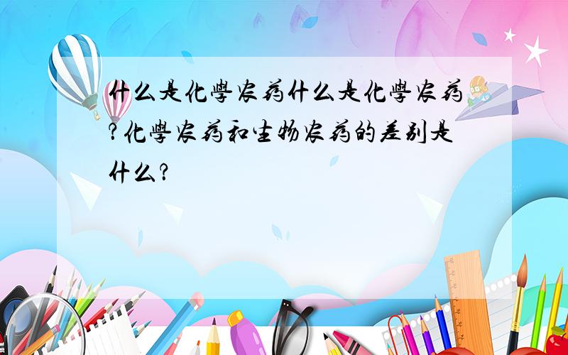 什么是化学农药什么是化学农药？化学农药和生物农药的差别是什么？