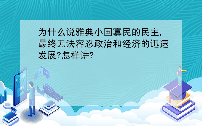 为什么说雅典小国寡民的民主,最终无法容忍政治和经济的迅速发展?怎样讲?