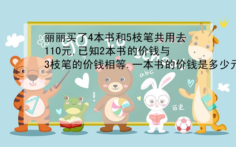 丽丽买了4本书和5枝笔共用去110元,已知2本书的价钱与3枝笔的价钱相等.一本书的价钱是多少元?