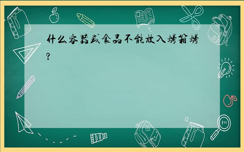 什么容器或食品不能放入烤箱烤?