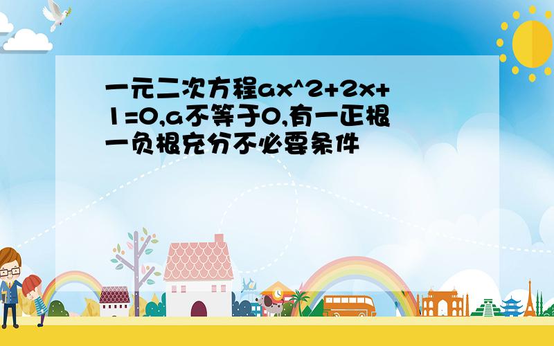 一元二次方程ax^2+2x+1=0,a不等于0,有一正根一负根充分不必要条件