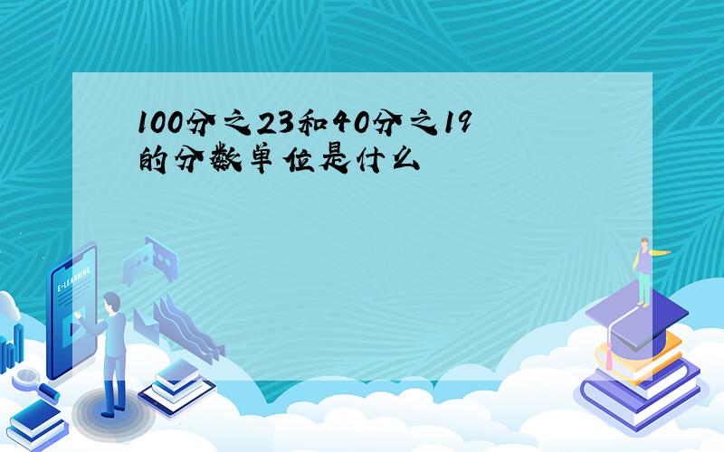 100分之23和40分之19的分数单位是什么