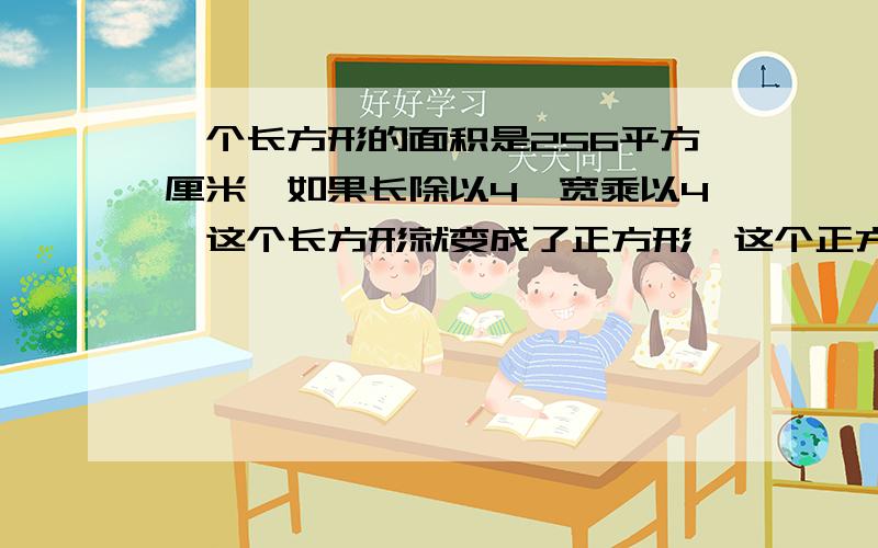 一个长方形的面积是256平方厘米,如果长除以4,宽乘以4,这个长方形就变成了正方形,这个正方形面积是多少?