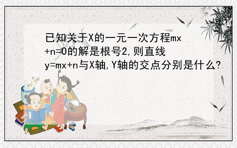 已知关于X的一元一次方程mx+n=0的解是根号2,则直线y=mx+n与X轴,Y轴的交点分别是什么?