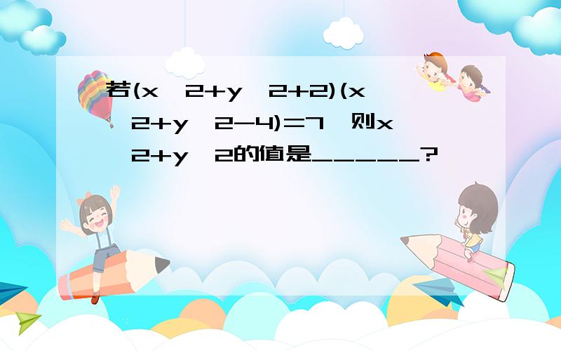 若(x^2+y^2+2)(x^2+y^2-4)=7,则x^2+y^2的值是_____?