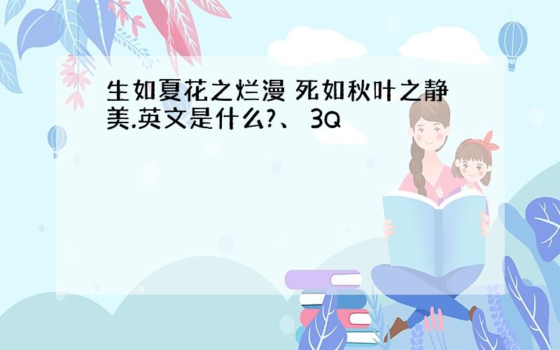 生如夏花之烂漫 死如秋叶之静美.英文是什么?、 3Q