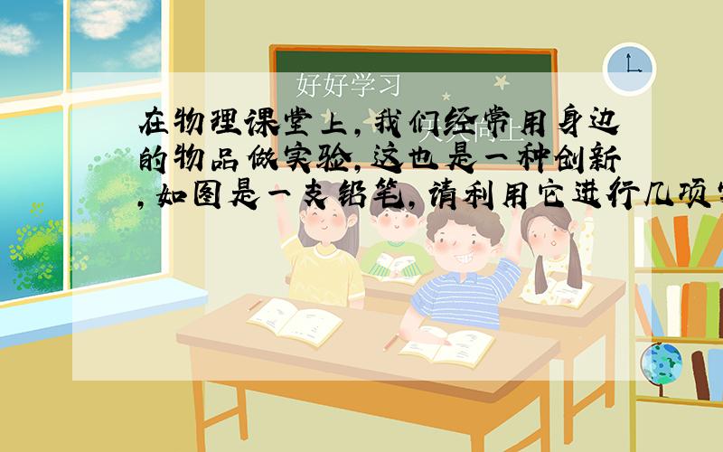 在物理课堂上，我们经常用身边的物品做实验，这也是一种创新，如图是一支铅笔，请利用它进行几项实验，完成下表填写： 序号 操