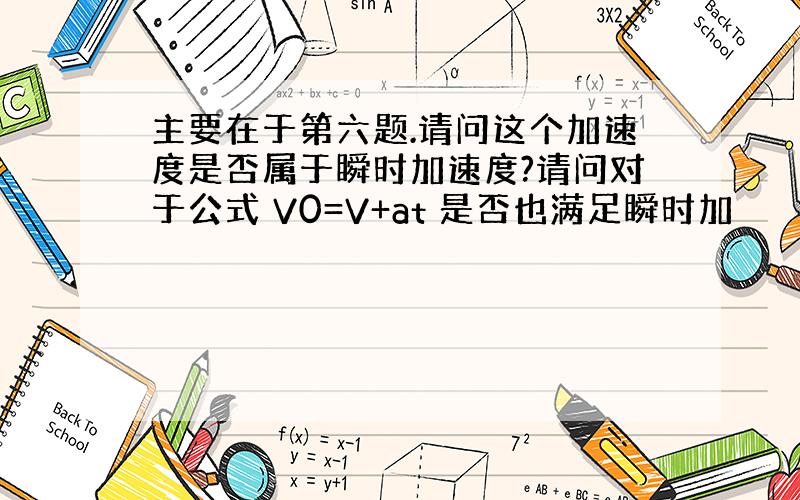 主要在于第六题.请问这个加速度是否属于瞬时加速度?请问对于公式 V0=V+at 是否也满足瞬时加