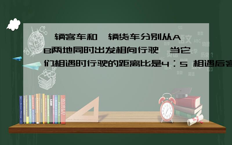 一辆客车和一辆货车分别从A,B两地同时出发相向行驶,当它们相遇时行驶的距离比是4：5 相遇后客车提速20%,两车继续行驶