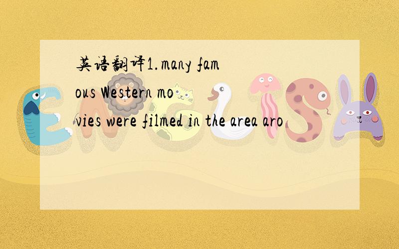 英语翻译1.many famous Western movies were filmed in the area aro