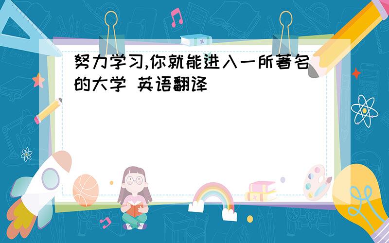 努力学习,你就能进入一所著名的大学 英语翻译