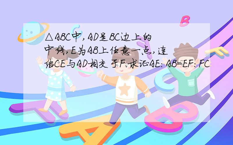 △ABC中,AD是BC边上的中线,E为AB上任意一点,连结CE与AD相交于F.求证AE:AB=EF:FC