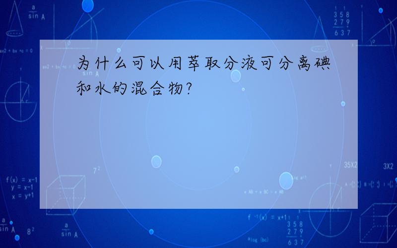 为什么可以用萃取分液可分离碘和水的混合物?