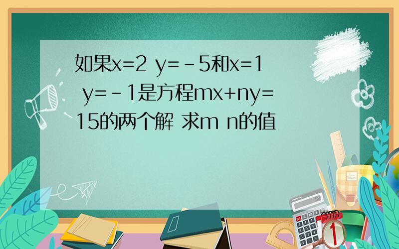 如果x=2 y=-5和x=1 y=-1是方程mx+ny=15的两个解 求m n的值