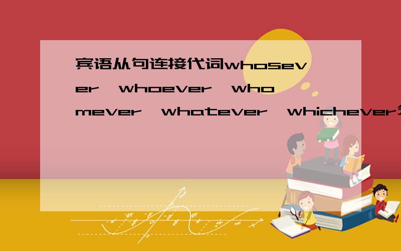 宾语从句连接代词whosever,whoever,whomever,whatever,whichever分别指人还是指物