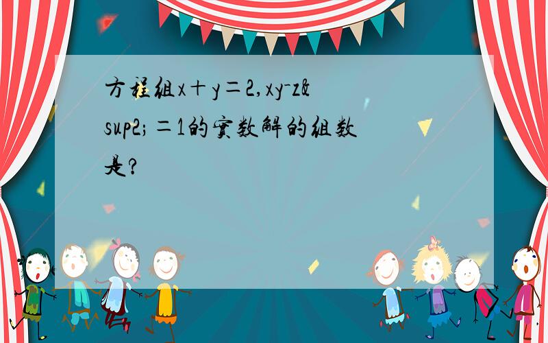 方程组x＋y＝2,xy－z²＝1的实数解的组数是?