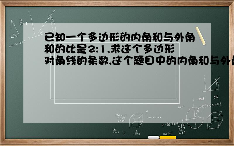 已知一个多边形的内角和与外角和的比是2:1,求这个多边形对角线的条数,这个题目中的内角和与外角和的比是2:我该怎么理解?