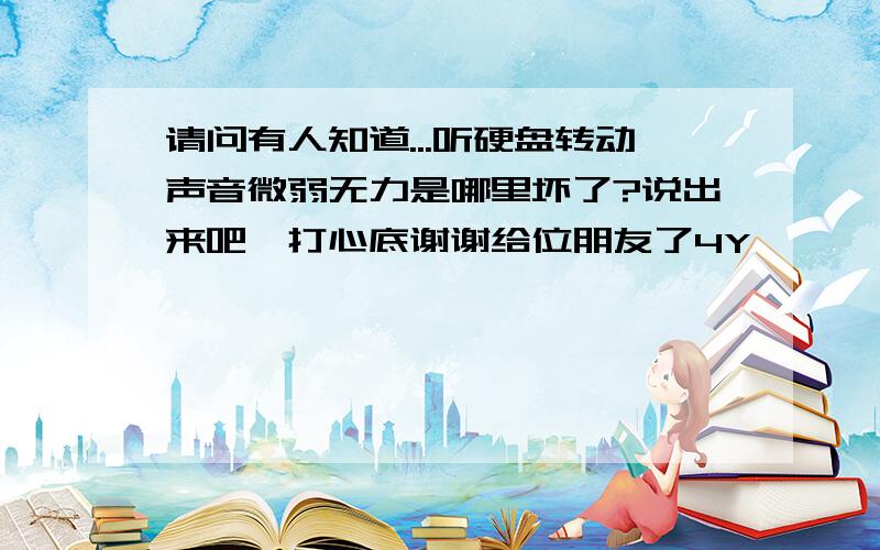 请问有人知道...听硬盘转动声音微弱无力是哪里坏了?说出来吧,打心底谢谢给位朋友了4Y