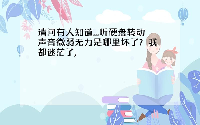 请问有人知道...听硬盘转动声音微弱无力是哪里坏了?　我都迷茫了,