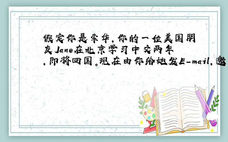 假定你是李华，你的一位美国朋友Jane在北京学习中文两年，即将回国。现在由你给她发E-mail，邀请她参加为她举办的欢送