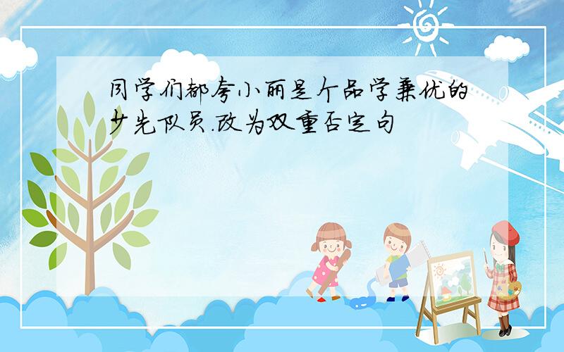 同学们都夸小丽是个品学兼优的少先队员.改为双重否定句