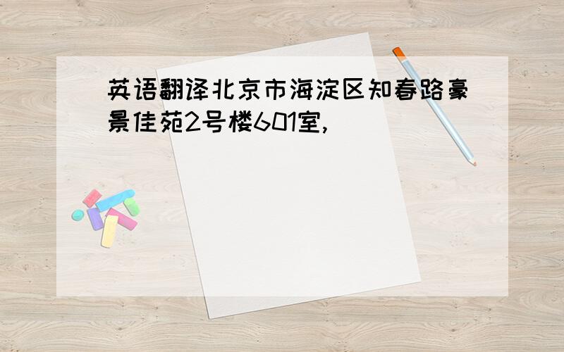 英语翻译北京市海淀区知春路豪景佳苑2号楼601室,