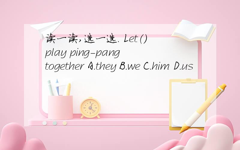 读一读,选一选. Let（）play ping-pangtogether A.they B.we C.him D.us