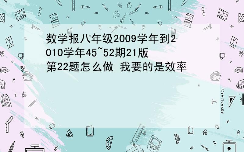 数学报八年级2009学年到2010学年45~52期21版第22题怎么做 我要的是效率