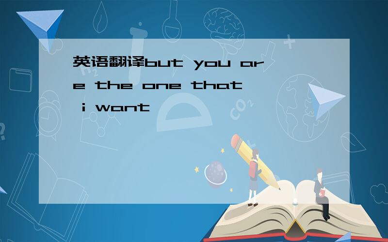 英语翻译but you are the one that i want,