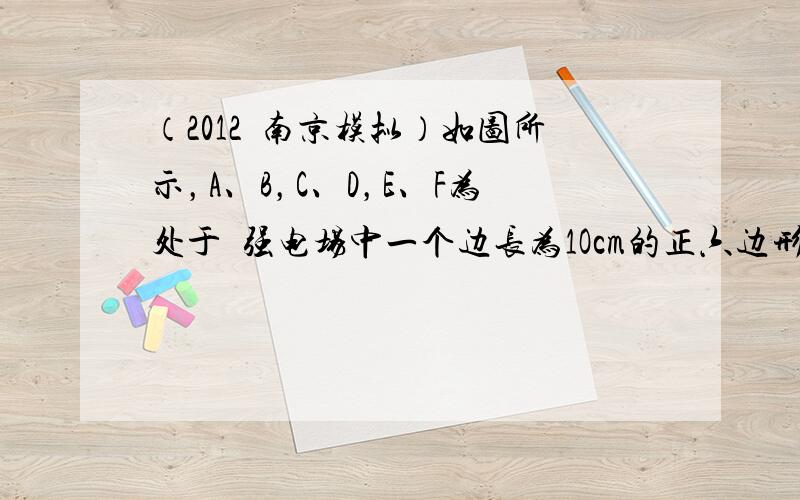 （2012•南京模拟）如图所示，A、B，C、D，E、F为处于勻强电场中一个边长为1Ocm的正六边形的六个顶点，A、B、C