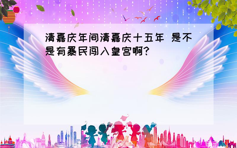 清嘉庆年间清嘉庆十五年 是不是有暴民闯入皇宫啊?