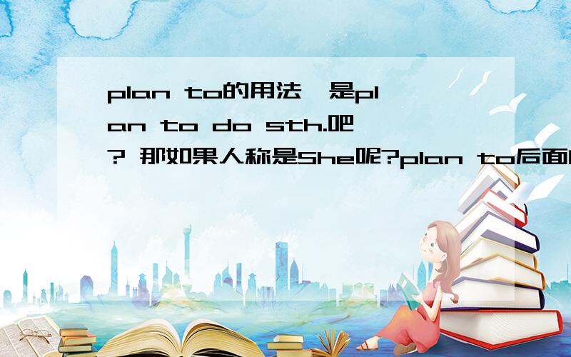 plan to的用法,是plan to do sth.吧? 那如果人称是She呢?plan to后面的动词要不要变成单数