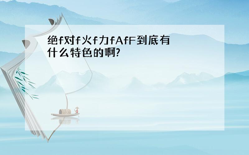 绝f对f火f力fAfF到底有什么特色的啊?