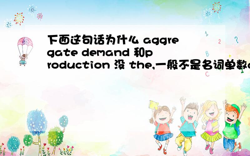 下面这句话为什么 aggregate demand 和production 没 the,一般不是名词单数a,an复数s特