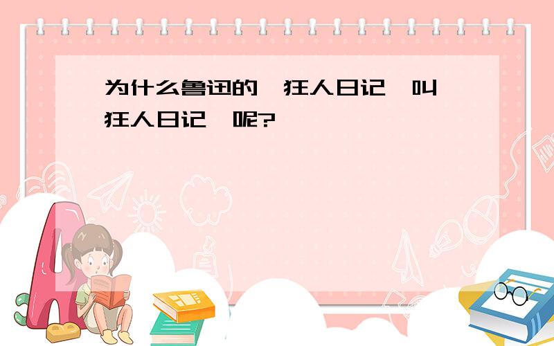 为什么鲁迅的《狂人日记》叫《狂人日记》呢?