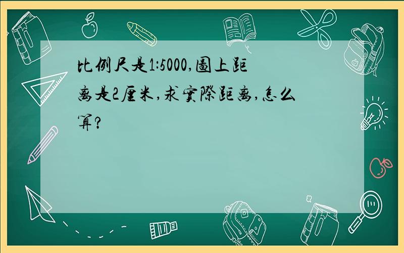 比例尺是1:5000,图上距离是2厘米,求实际距离,怎么算?